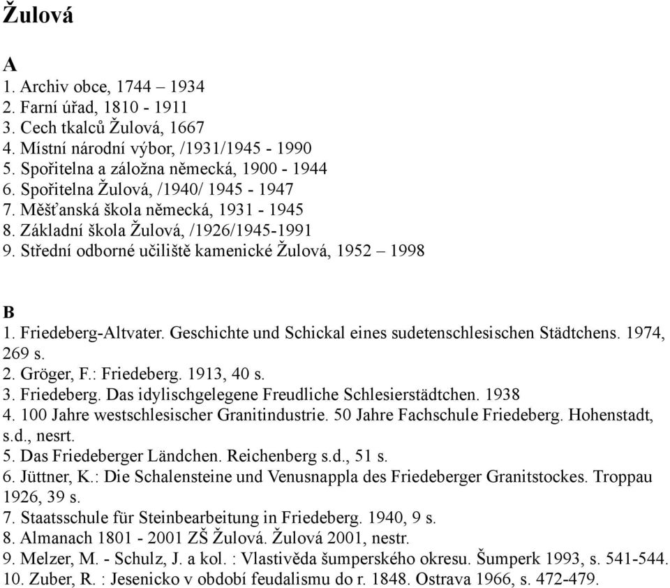 Geschichte und Schickal eines sudetenschlesischen Städtchens. 1974, 269 s. 2. Gröger, F.: Friedeberg. 1913, 40 s. 3. Friedeberg. Das idylischgelegene Freudliche Schlesierstädtchen. 1938 4.