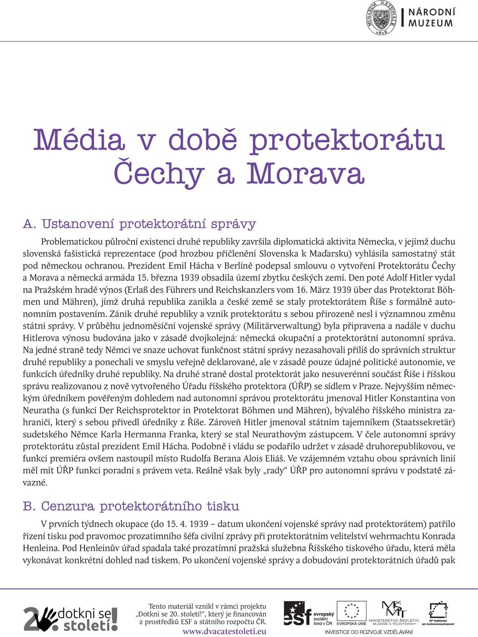 Slovenska k Maďarsku) vyhlásila samostatný stát pod německou ochranou. Prezident Emil Hácha v Berlíně podepsal smlouvu o vytvoření Protektorátu Čechy a Morava a německá armáda 15.