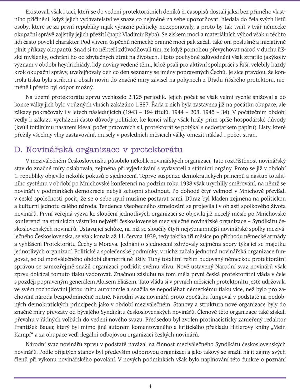 Se ziskem moci a materiálních výhod však u těchto lidí často povolil charakter. Pod vlivem úspěchů německé branné moci pak začali také oni poslušně a iniciativně plnit příkazy okupantů.