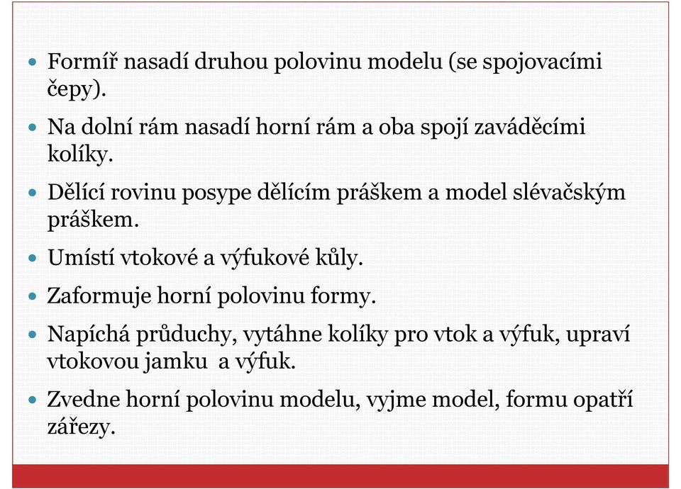 Dělící rovinu posype dělícím práškem a model slévačským práškem. Umístí vtokové a výfukové kůly.