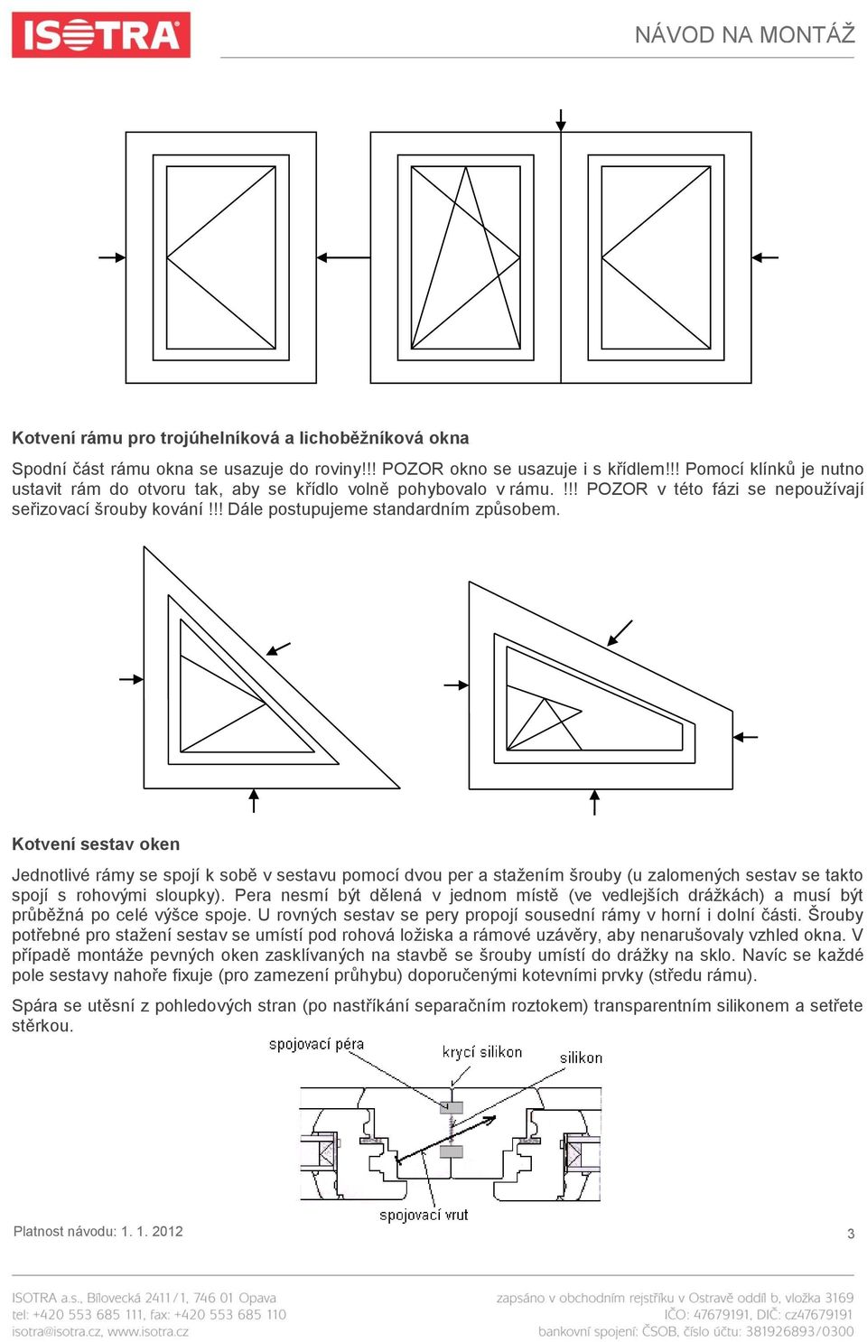 Kotvení sestav oken Jednotlivé rámy se spojí k sobě v sestavu pomocí dvou per a staţením šrouby (u zalomených sestav se takto spojí s rohovými sloupky).