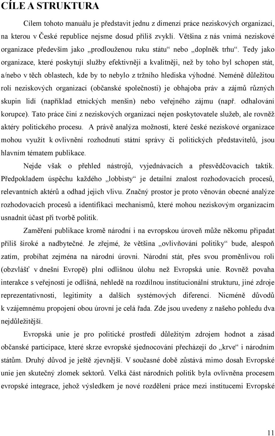 Tedy jako organizace, které poskytují služby efektivněji a kvalitněji, než by toho byl schopen stát, a/nebo v těch oblastech, kde by to nebylo z tržního hlediska výhodné.