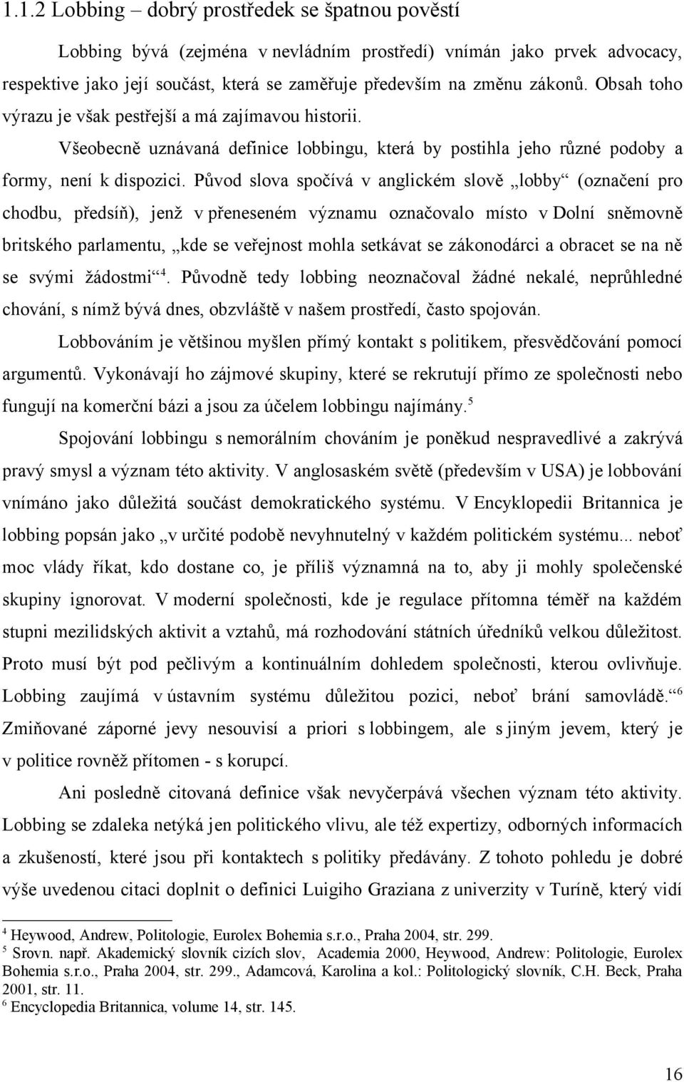 Původ slova spočívá v anglickém slově lobby (označení pro chodbu, předsíň), jenž v přeneseném významu označovalo místo v Dolní sněmovně britského parlamentu, kde se veřejnost mohla setkávat se