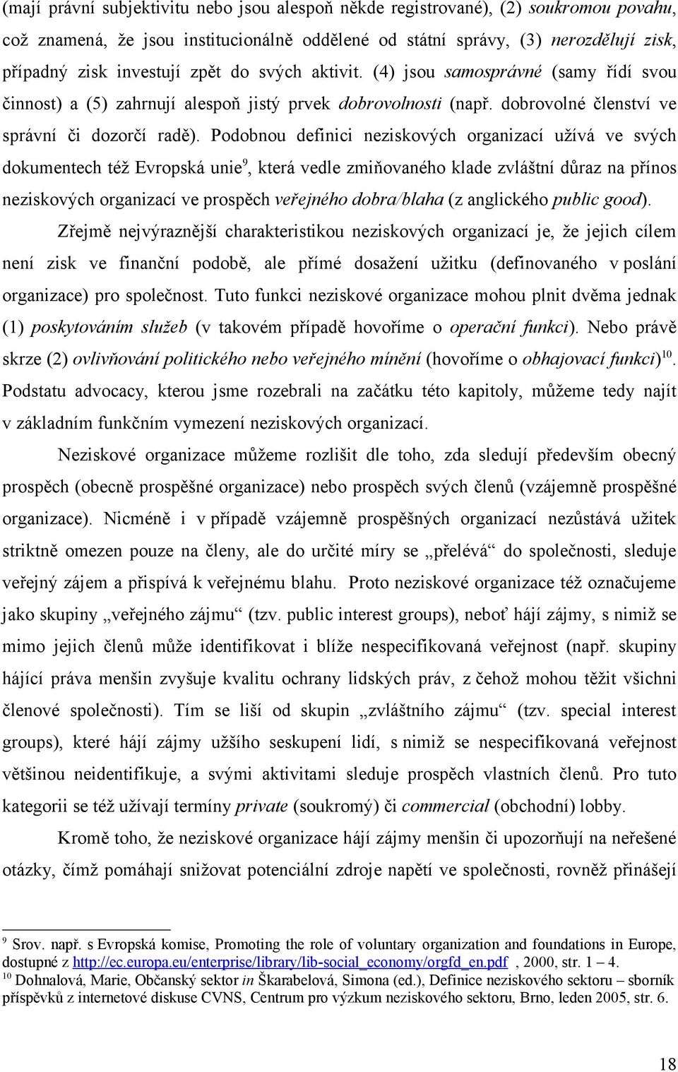 Podobnou definici neziskových organizací užívá ve svých dokumentech též Evropská unie 9, která vedle zmiňovaného klade zvláštní důraz na přínos neziskových organizací ve prospěch veřejného