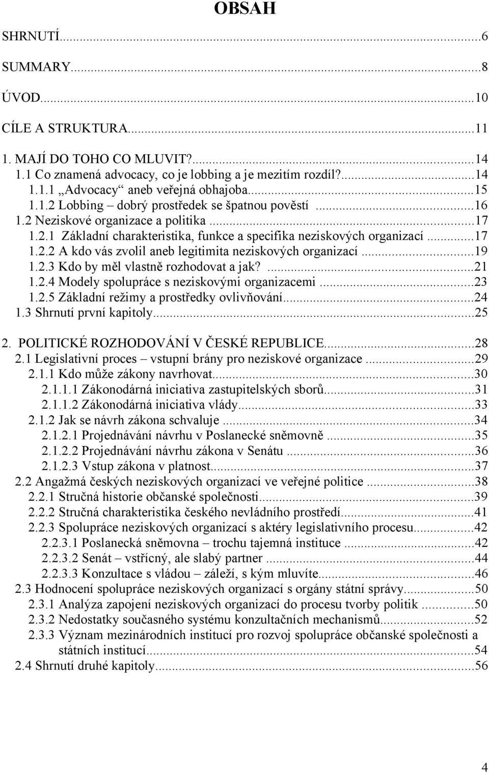 ..19 1.2.3 Kdo by měl vlastně rozhodovat a jak?...21 1.2.4 Modely spolupráce s neziskovými organizacemi...23 1.2.5 Základní režimy a prostředky ovlivňování...24 1.3 Shrnutí první kapitoly...25 2.