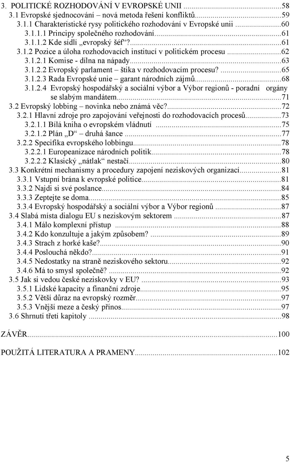 ...65 3.1.2.3 Rada Evropské unie garant národních zájmů...68 3.1.2.4 Evropský hospodářský a sociální výbor a Výbor regionů - poradní orgány se slabým mandátem...71 3.