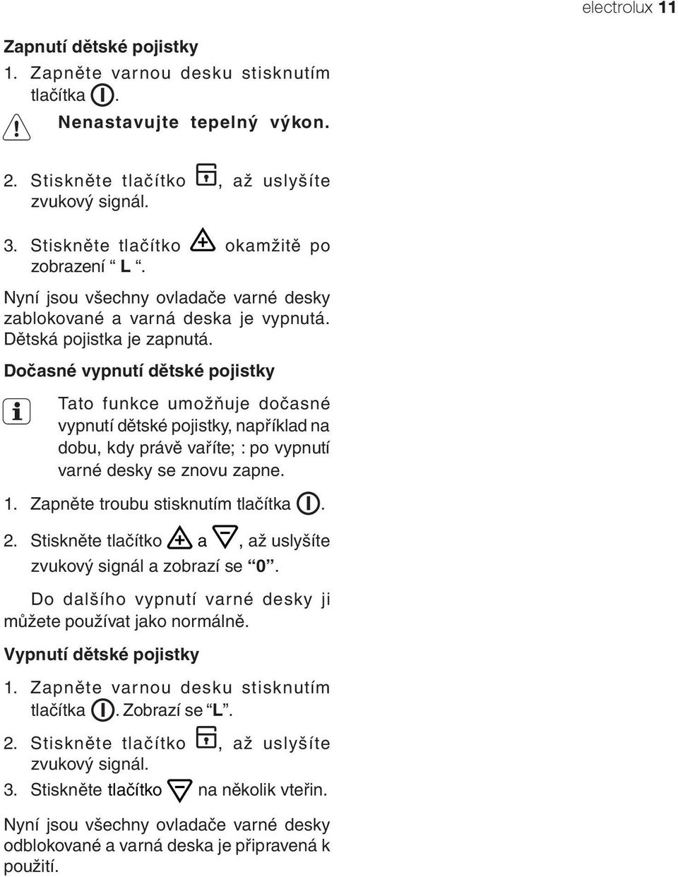 Dočasné vypnutí dětské pojistky Tato funkce umožňuje dočasné vypnutí dětské pojistky, například na dobu, kdy právě vaříte; : po vypnutí varné desky se znovu zapne. 1.