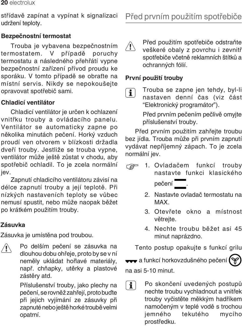 Chladicí ventilátor Chladicí ventilátor je určen k ochlazení vnitřku trouby a ovládacího panelu. Ventilátor se automaticky zapne po několika minutách pečení.