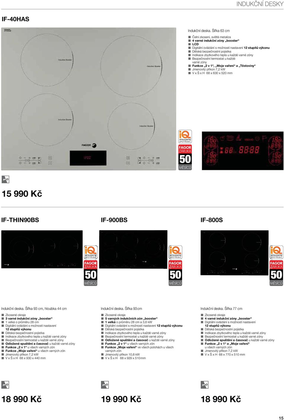 varné zóny Bezpečnostní termostat u každé varné zóny Funkce 2 v 1, Moje vaření a Těstoviny Jmenovitý příkon 7,2 kw V x Š x H 68 x 630 x 520 mm 15 990 Kč IF-THIN90BS IF-900BS IF-800S Indukční deska.