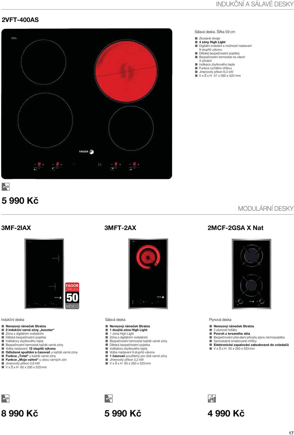 Funkce rychlého ohřevu Jmenovitý příkon 6,3 kw V x Š x H 57 x 590 x 520 mm 5 990 Kč MODULÁRNÍ DESKY 3MF-2IAX 3MFT-2AX 2MCF-2GSA X Nat Indukční deska Nerezový rámeček Stratos 2 indukční varné zóny
