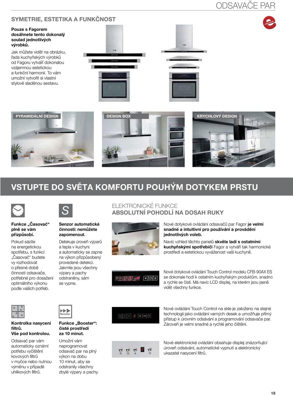 exkluzivně PYRAMIDÁLNÍ DESIGN DESIGN BOX KRYCHLOVÝ DESIGN VSTUPTE DO SVĚTA KOMFORTU POUHÝM DOTYKEM PRSTU ELEKTRONICKÉ FUNKCE ABSOLUTNÍ POHODLÍ NA DOSAH RUKY Funkce Časovač plně se vám přizpůsobí.