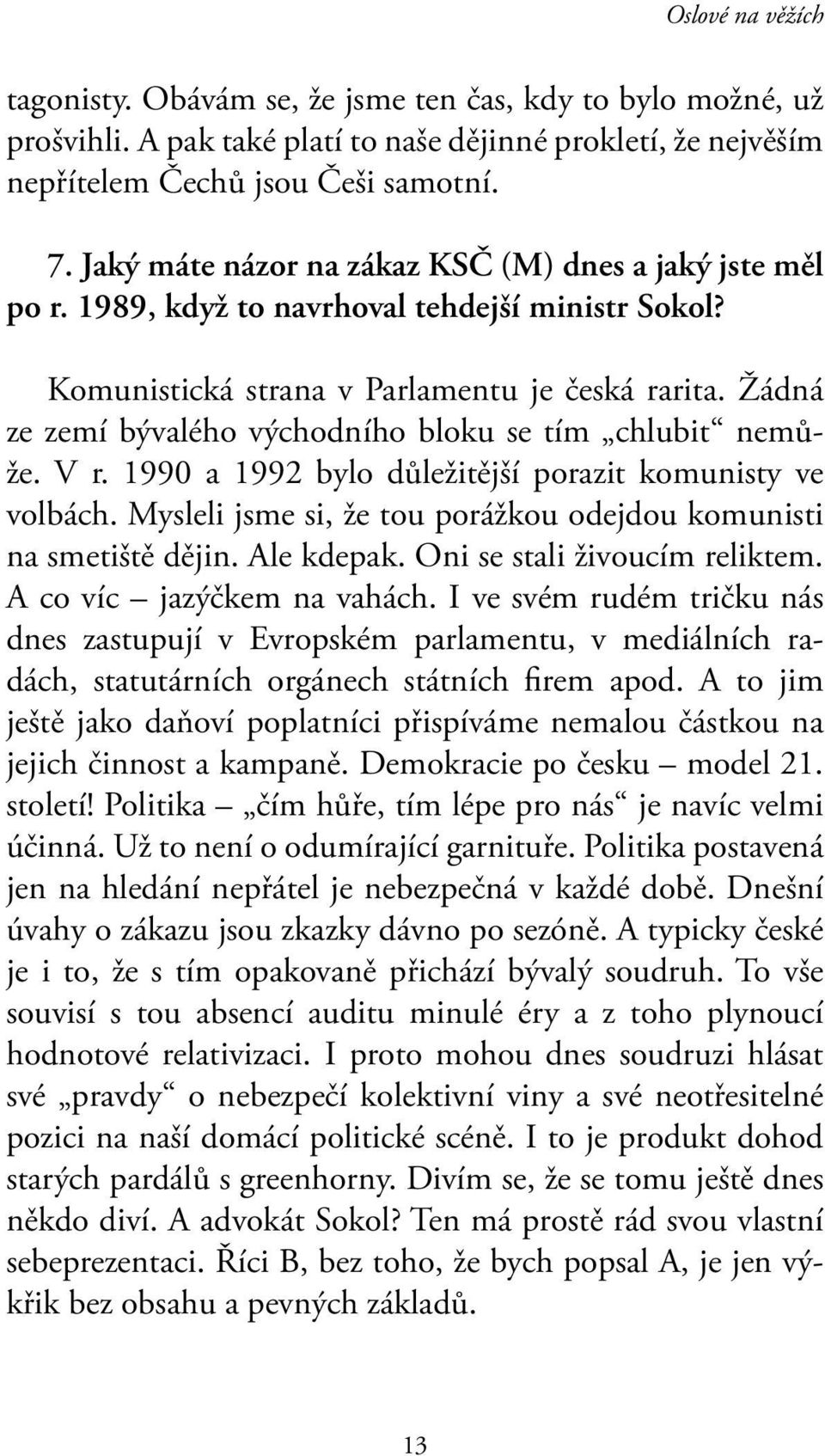 Žádná ze zemí bývalého východního bloku se tím chlubit nemůže. V r. 1990 a 1992 bylo důležitější porazit komunisty ve volbách. Mysleli jsme si, že tou porážkou odejdou komunisti na smetiště dějin.