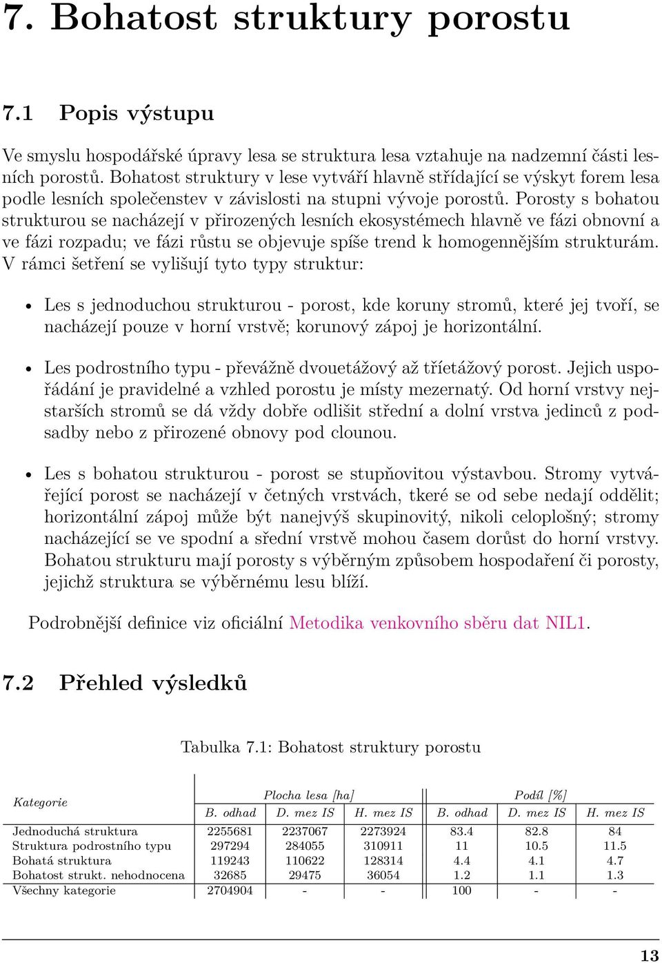 Porosty s bohatou strukturou se nacházejí v přirozených lesních ekosystémech hlavně ve fázi obnovní a ve fázi rozpadu; ve fázi růstu se objevuje spíše trend k homogennějším strukturám.