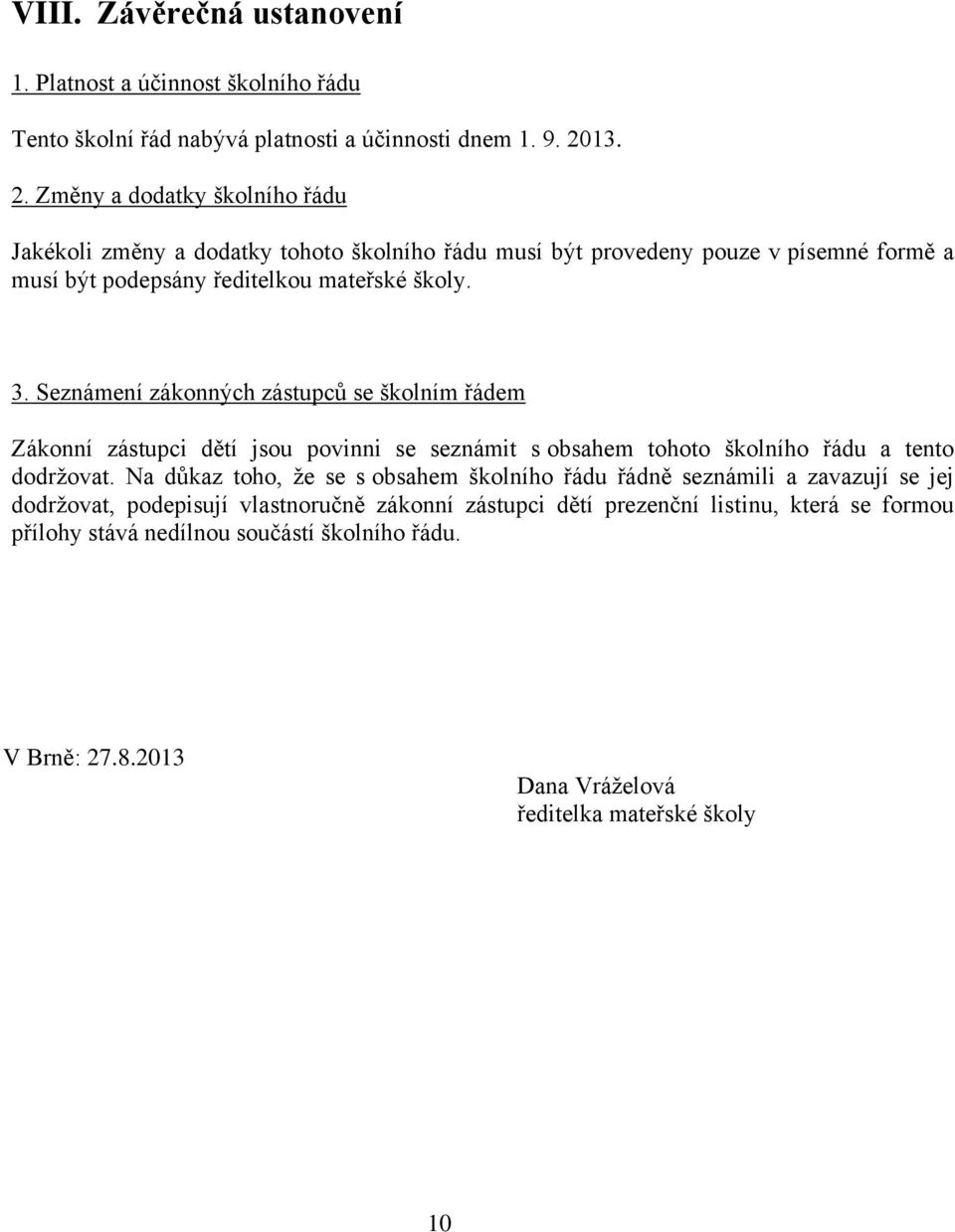 Seznámení zákonných zástupců se školním řádem Zákonní zástupci dětí jsou povinni se seznámit s obsahem tohoto školního řádu a tento dodržovat.