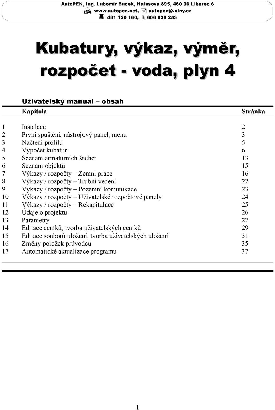 menu Načtení profilu Výpočet kubatur Seznam armaturních šachet Seznam objektů Výkazy / rozpočty Zemní práce Výkazy / rozpočty Trubní vedení Výkazy / rozpočty Pozemní komunikace Výkazy / rozpočty