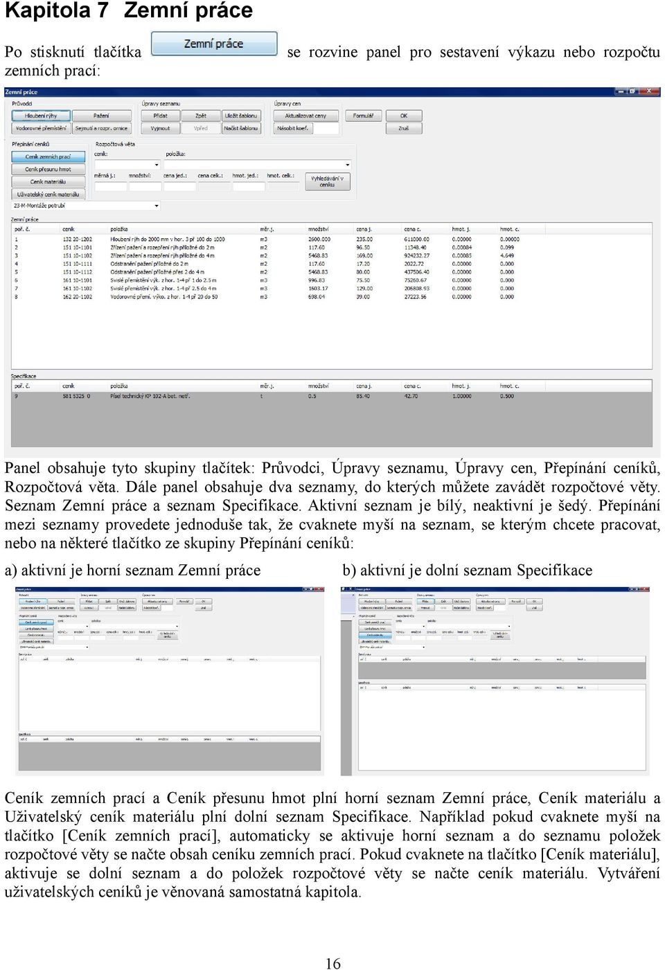 Přepínání mezi seznamy provedete jednoduše tak, že cvaknete myší na seznam, se kterým chcete pracovat, nebo na některé tlačítko ze skupiny Přepínání ceníků: a) aktivní je horní seznam Zemní práce b)