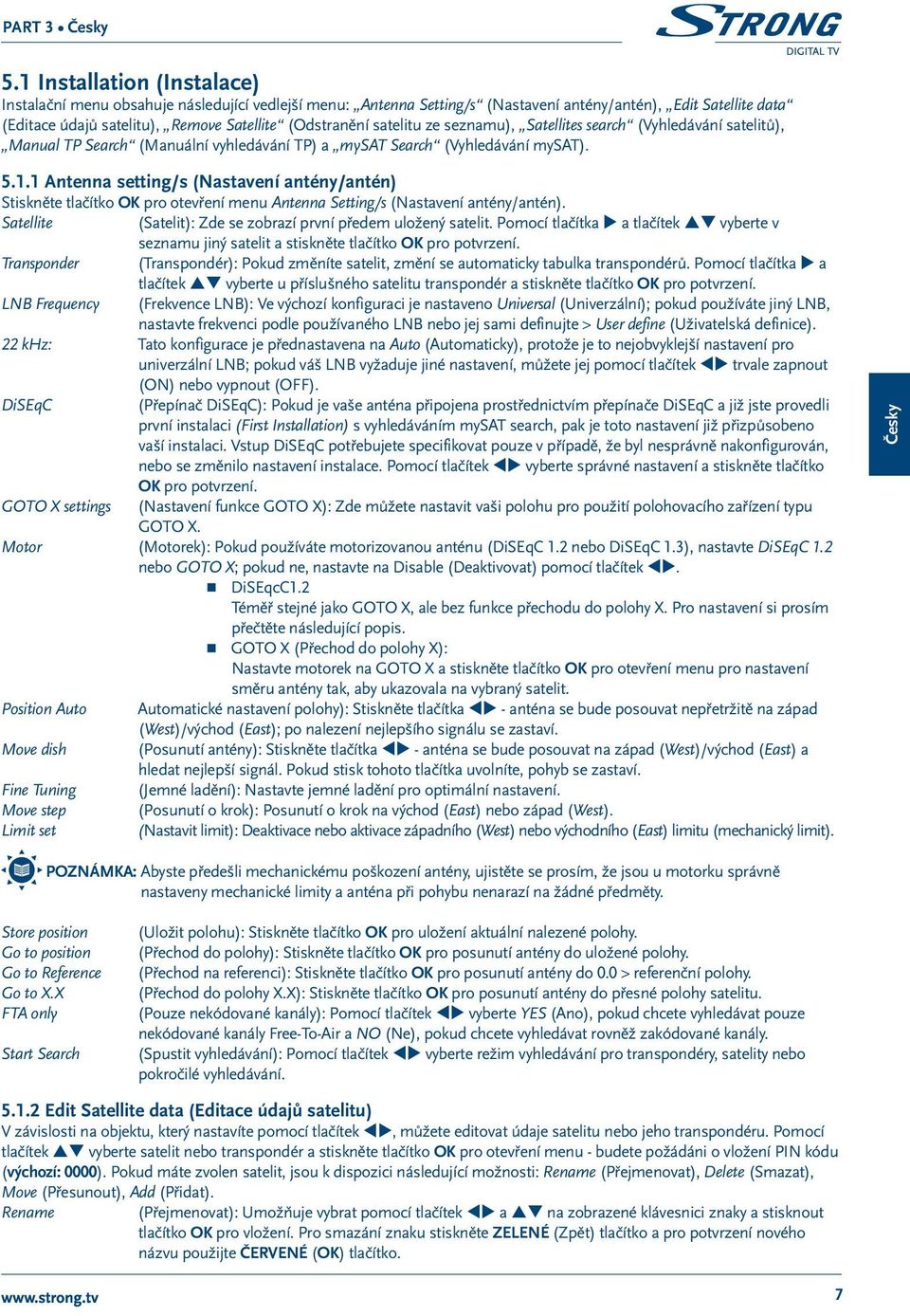 1 Antenna setting/s (Nastavení antény/antén) Stiskněte tlačítko OK pro otevření menu Antenna Setting/s (Nastavení antény/antén). Satellite (Satelit): Zde se zobrazí první předem uložený satelit.