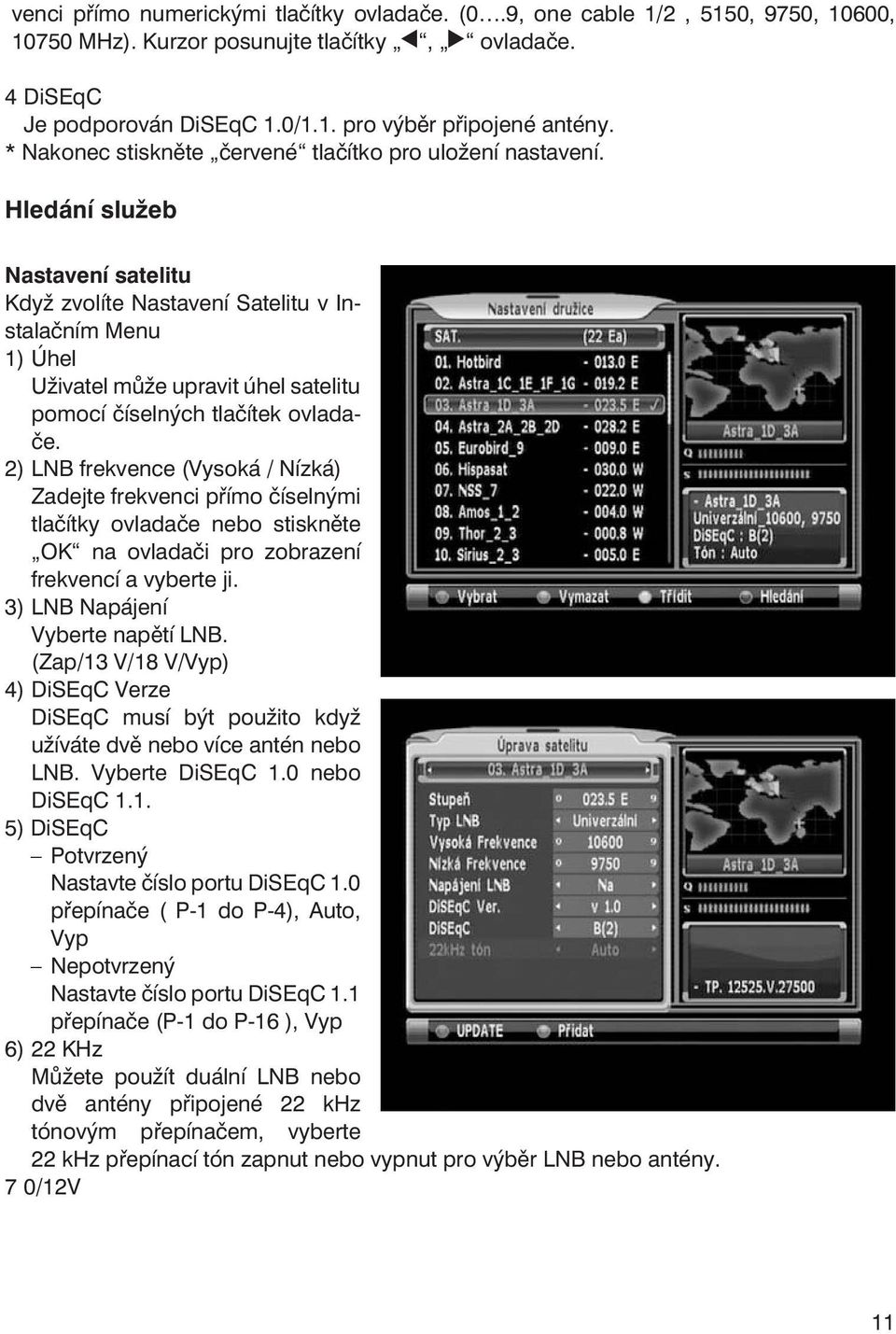 Hledání služeb Nastavení satelitu Když zvolíte Nastavení Satelitu v Instalačním Menu 1) Úhel Uživatel může upravit úhel satelitu pomocí číselných tlačítek ovladače.