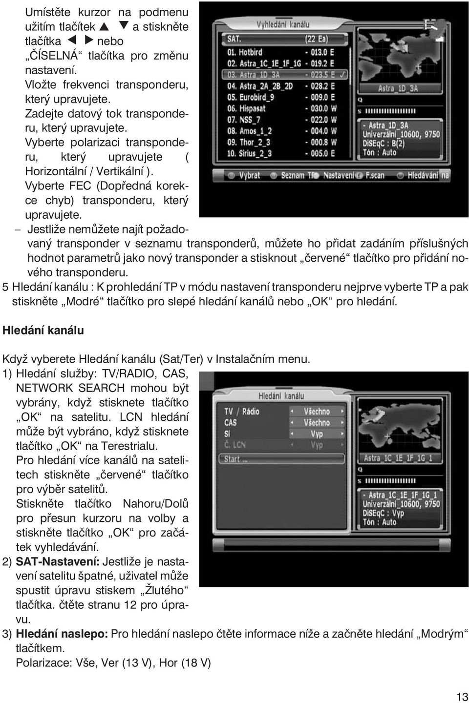 Jestliže nemůžete najít požadovaný transponder v seznamu transponderů, můžete ho přidat zadáním příslušných hodnot parametrů jako nový transponder a stisknout červené tlačítko pro přidání nového