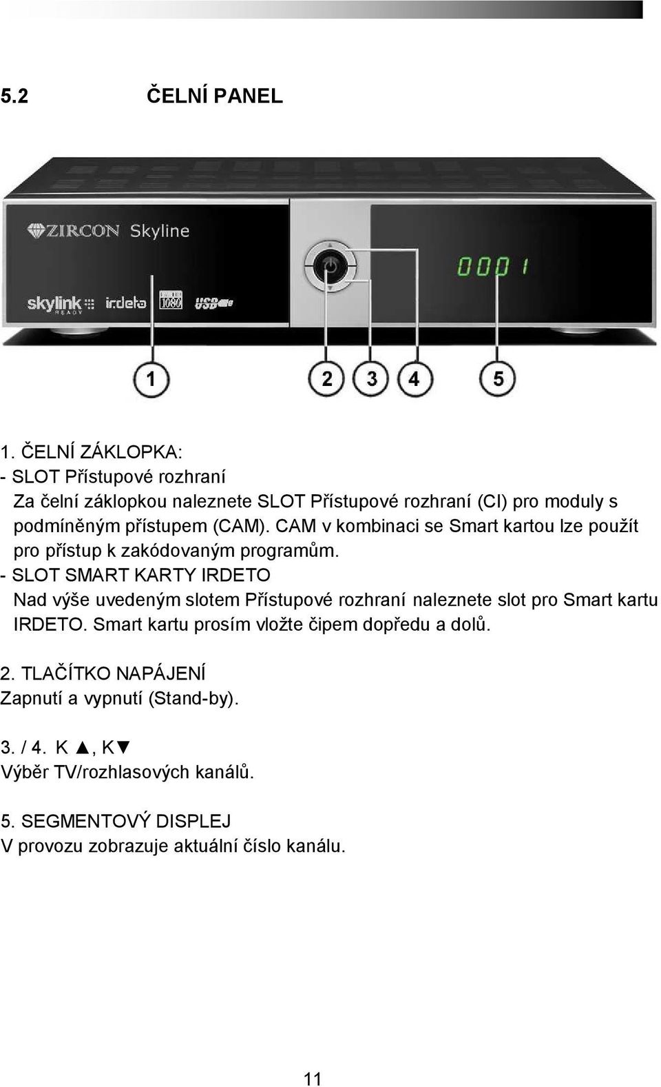 (CAM). CAM v kombinaci se Smart kartou lze použít pro přístup k zakódovaným programům.