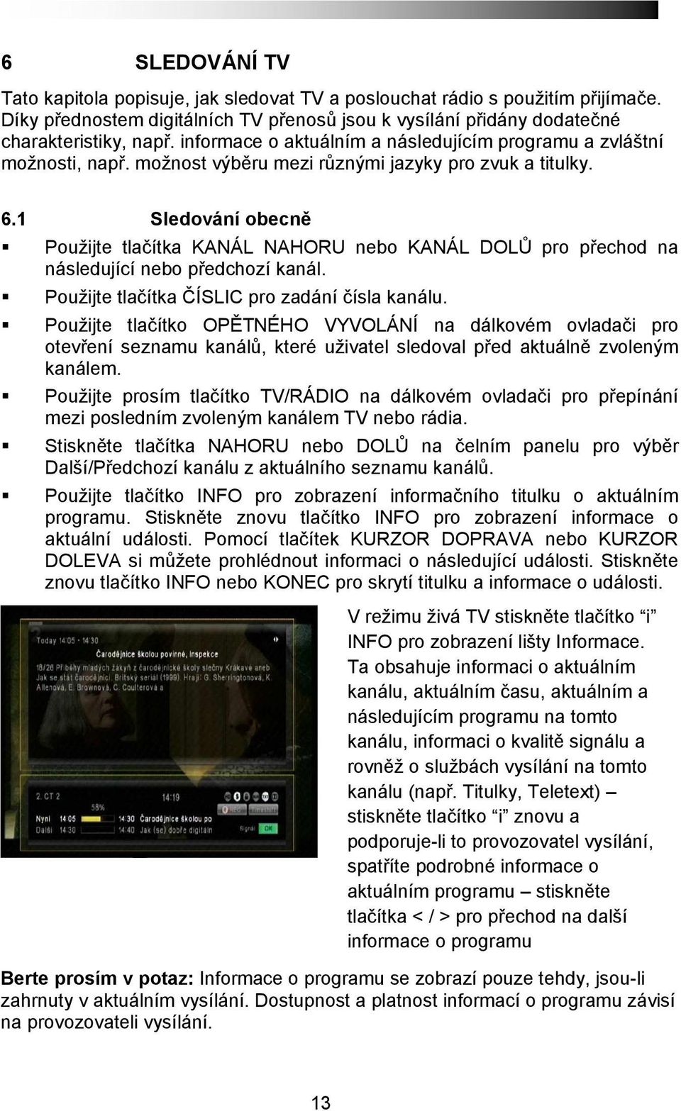 1 Sledování obecně Použijte tlačítka KANÁL NAHORU nebo KANÁL DOLŮ pro přechod na následující nebo předchozí kanál. Použijte tlačítka ČÍSLIC pro zadání čísla kanálu.