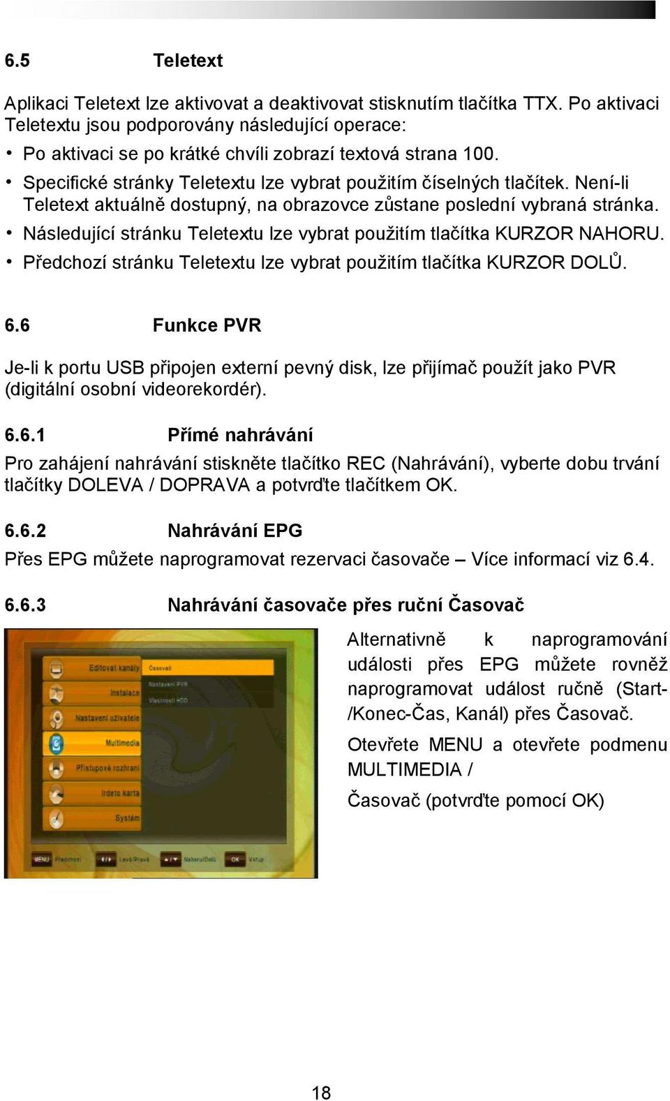 Není-li Teletext aktuálně dostupný, na obrazovce zůstane poslední vybraná stránka. Následující stránku Teletextu lze vybrat použitím tlačítka KURZOR NAHORU.