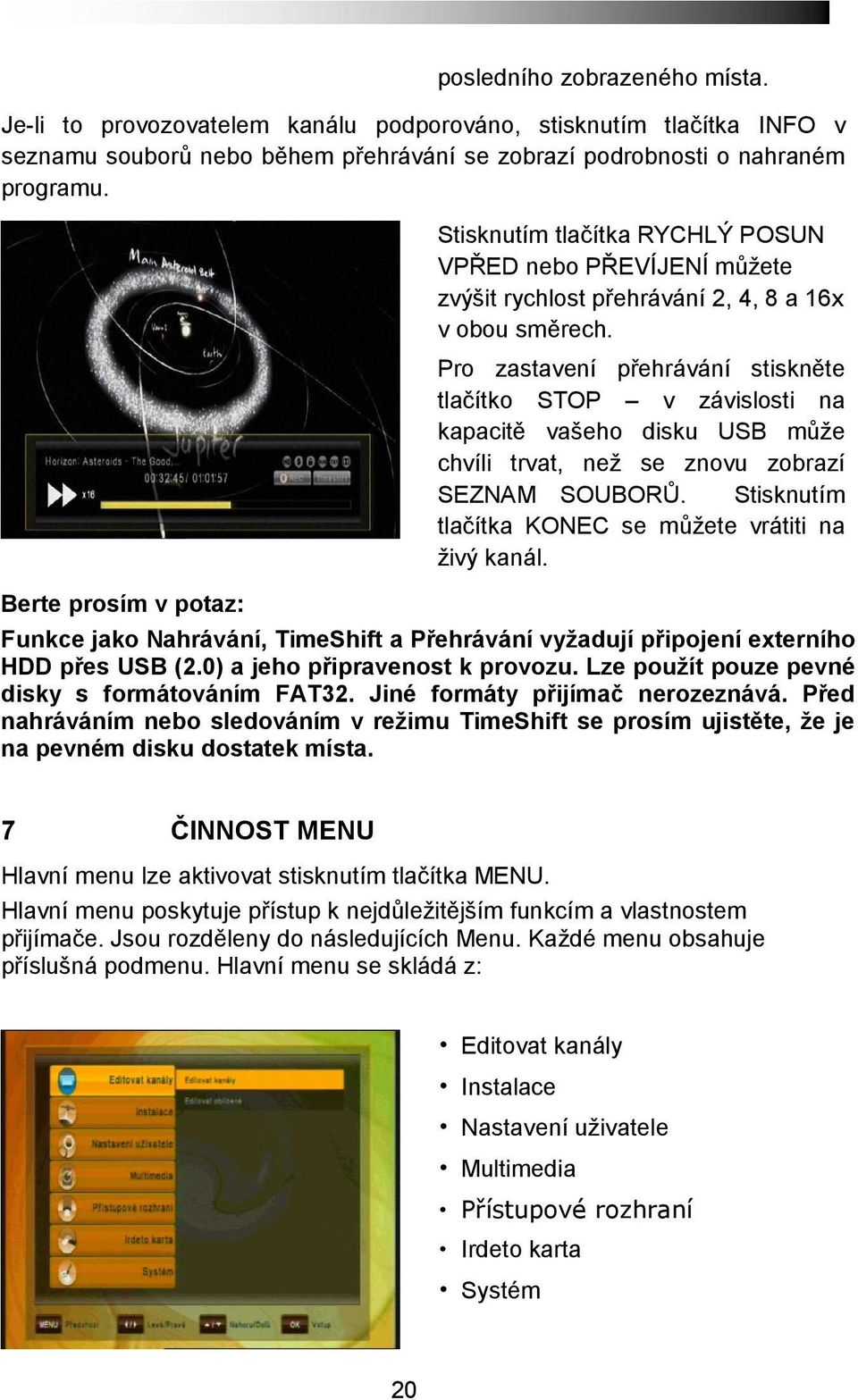 Pro zastavení přehrávání stiskněte tlačítko STOP v závislosti na kapacitě vašeho disku USB může chvíli trvat, než se znovu zobrazí SEZNAM SOUBORŮ.