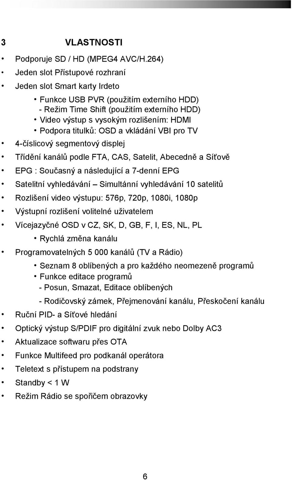 titulků: OSD a vkládání VBI pro TV 4-číslicový segmentový displej Třídění kanálů podle FTA, CAS, Satelit, Abecedně a Síťově EPG : Současný a následující a 7-denní EPG Satelitní vyhledávání Simultánní