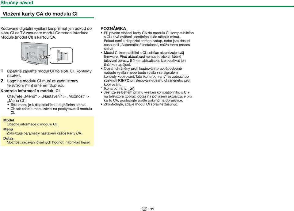 Kontrola informací o modulu CI Otevřete Menu > Nastavení > Možnost > Menu Cl. Toto menu je k dispozici jen u digitálních stanic. Obsah tohoto menu závisí na poskytovateli modulu CI.