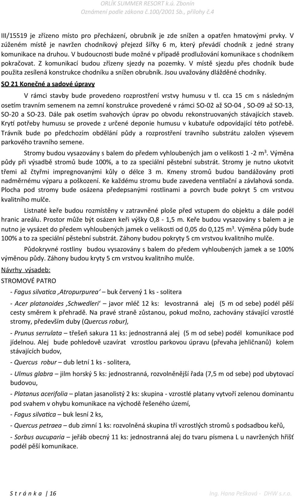 Z komunikací budou zřízeny sjezdy na pozemky. V místě sjezdu přes chodník bude použita zesílená konstrukce chodníku a snížen obrubník. Jsou uvažovány dlážděné chodníky.