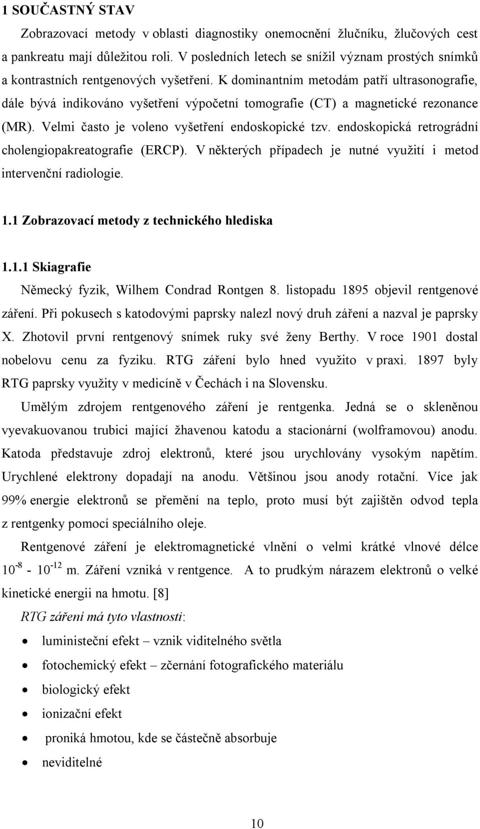 K dominantním metodám patří ultrasonografie, dále bývá indikováno vyšetření výpočetní tomografie (CT) a magnetické rezonance (MR). Velmi často je voleno vyšetření endoskopické tzv.