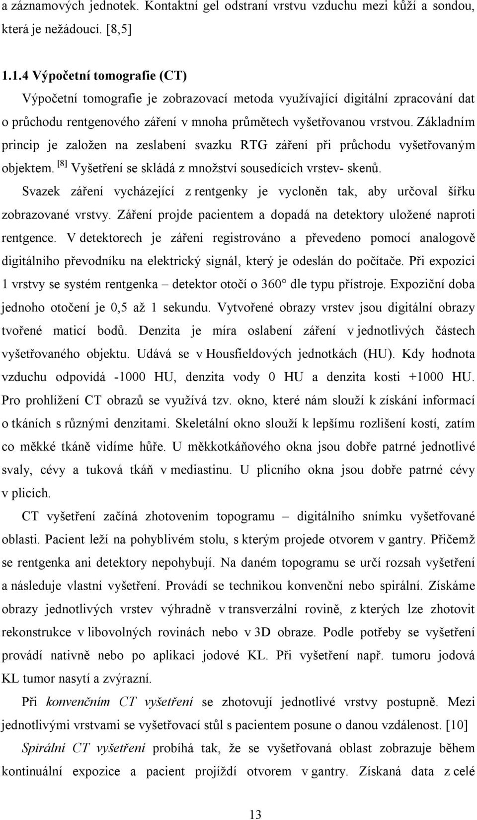 Základním princip je založen na zeslabení svazku RTG záření při průchodu vyšetřovaným objektem. [8] Vyšetření se skládá z množství sousedících vrstev- skenů.