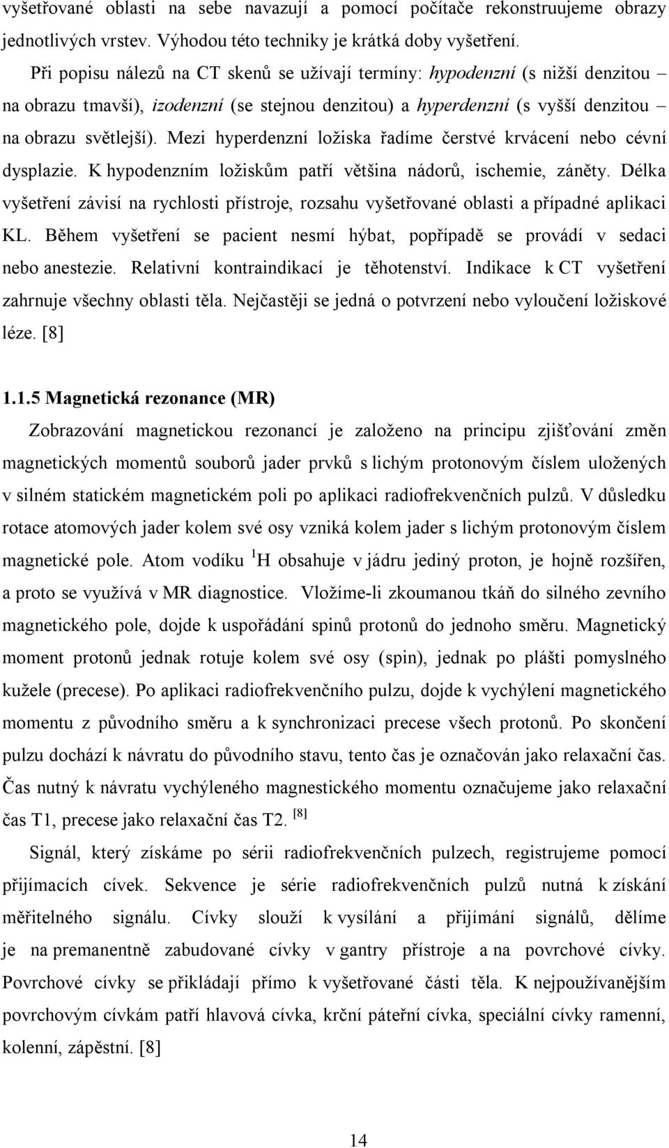 Mezi hyperdenzní ložiska řadíme čerstvé krvácení nebo cévní dysplazie. K hypodenzním ložiskům patří většina nádorů, ischemie, záněty.