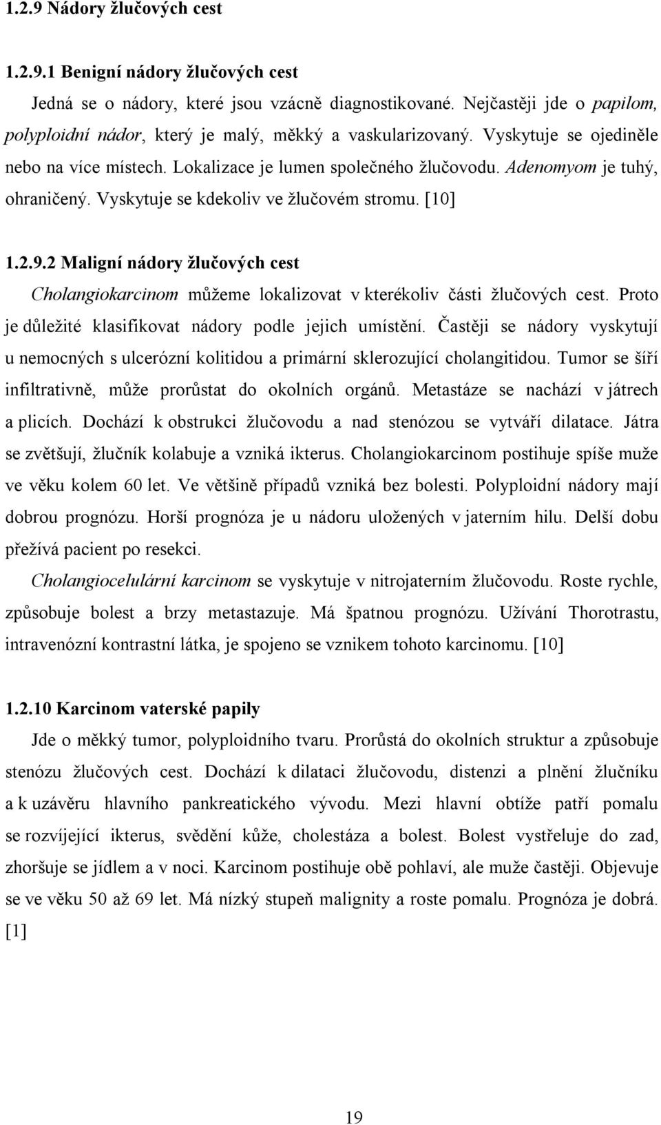 Adenomyom je tuhý, ohraničený. Vyskytuje se kdekoliv ve žlučovém stromu. [10] 1.2.9.2 Maligní nádory žlučových cest Cholangiokarcinom můžeme lokalizovat v kterékoliv části žlučových cest.