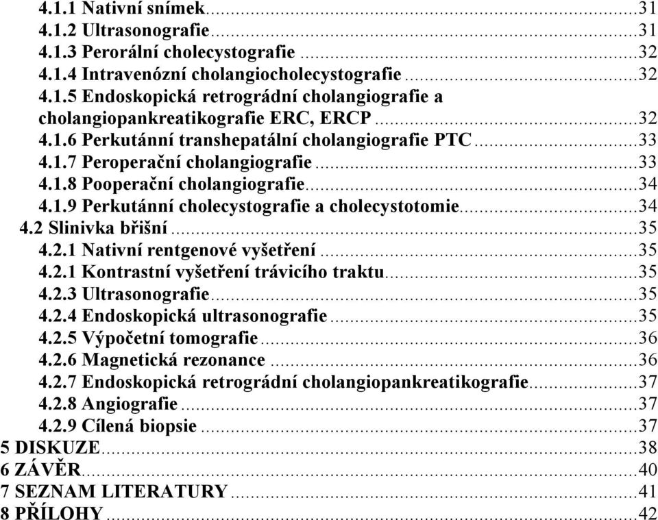 ..35 4.2.1 Nativní rentgenové vyšetření...35 4.2.1 Kontrastní vyšetření trávicího traktu...35 4.2.3 Ultrasonografie...35 4.2.4 Endoskopická ultrasonografie...35 4.2.5 Výpočetní tomografie...36 4.2.6 Magnetická rezonance.