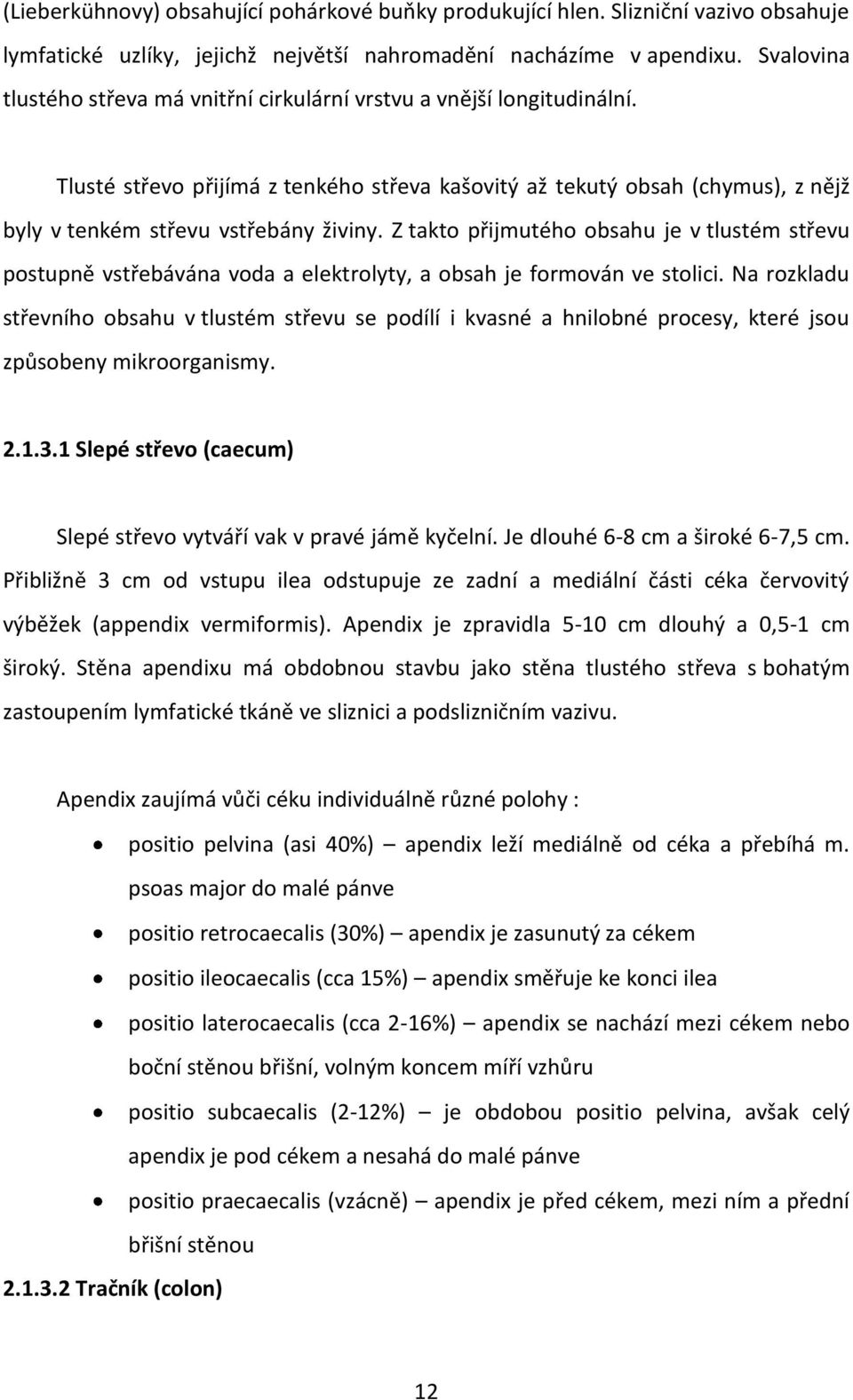 Z takto přijmutého obsahu je v tlustém střevu postupně vstřebávána voda a elektrolyty, a obsah je formován ve stolici.