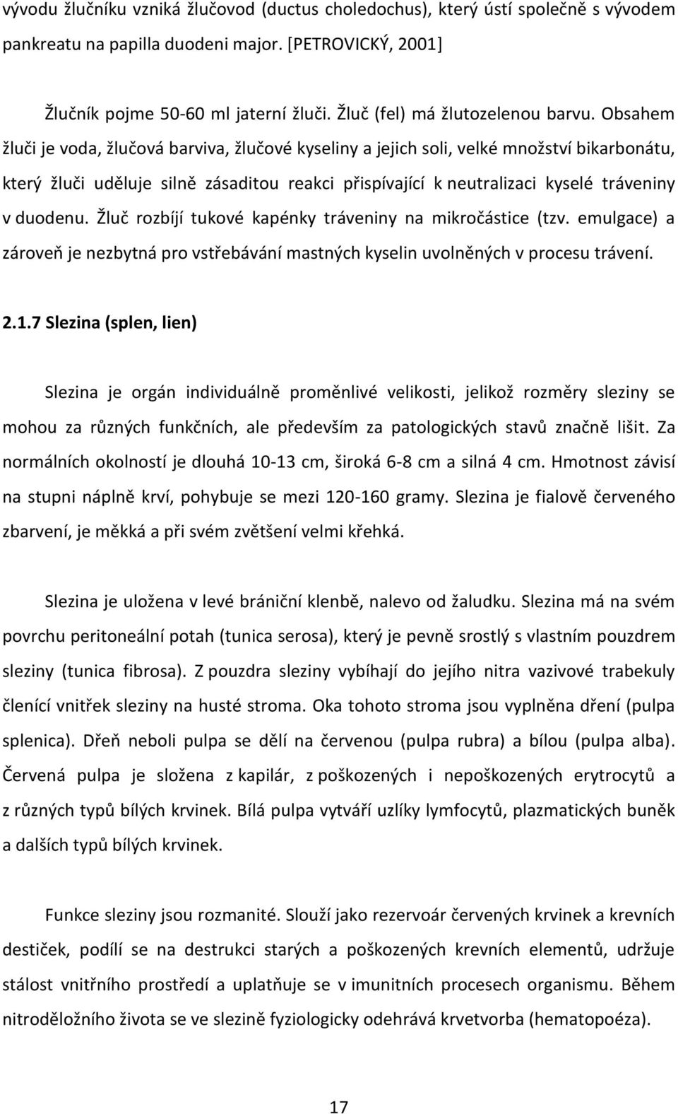 Obsahem žluči je voda, žlučová barviva, žlučové kyseliny a jejich soli, velké množství bikarbonátu, který žluči uděluje silně zásaditou reakci přispívající k neutralizaci kyselé tráveniny v duodenu.