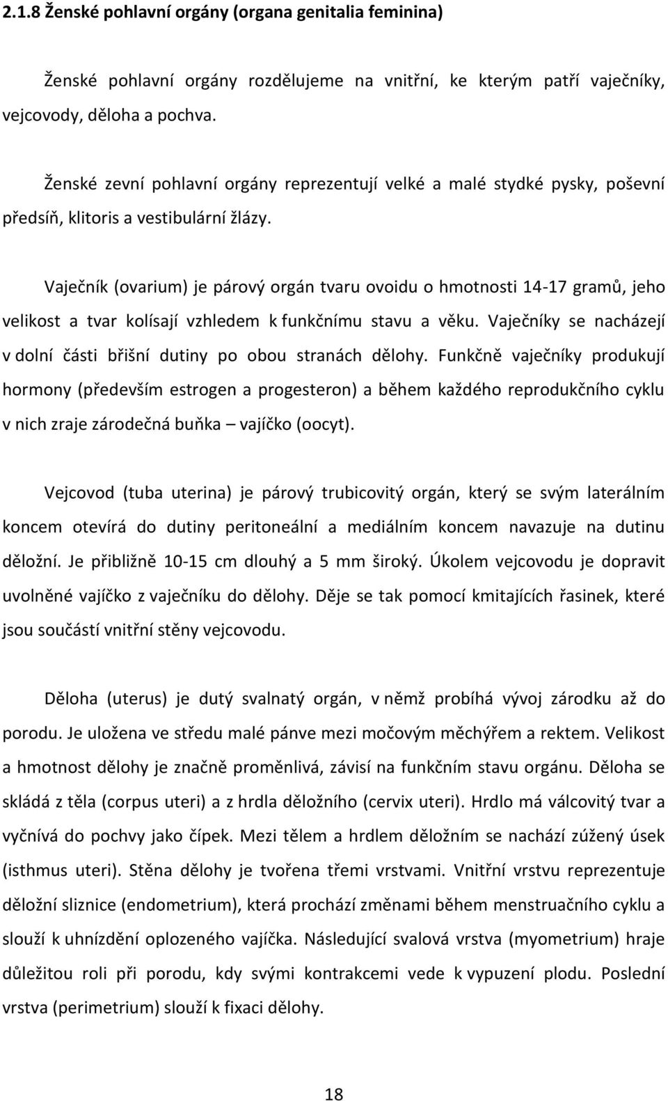 Vaječník (ovarium) je párový orgán tvaru ovoidu o hmotnosti 14-17 gramů, jeho velikost a tvar kolísají vzhledem k funkčnímu stavu a věku.