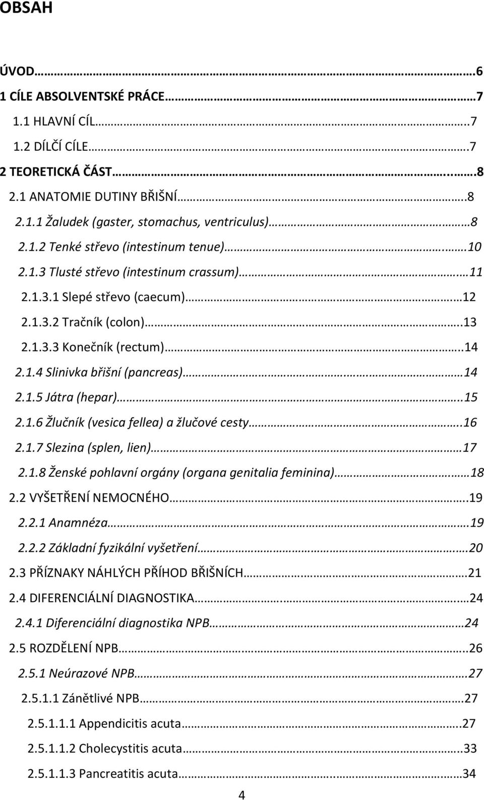 .15 2.1.6 Žlučník (vesica fellea) a žlučové cesty..16 2.1.7 Slezina (splen, lien) 17 2.1.8 Ženské pohlavní orgány (organa genitalia feminina). 18 2.2 VYŠETŘENÍ NEMOCNÉHO..19 2.2.1 Anamnéza.19 2.2.2 Základní fyzikální vyšetření.