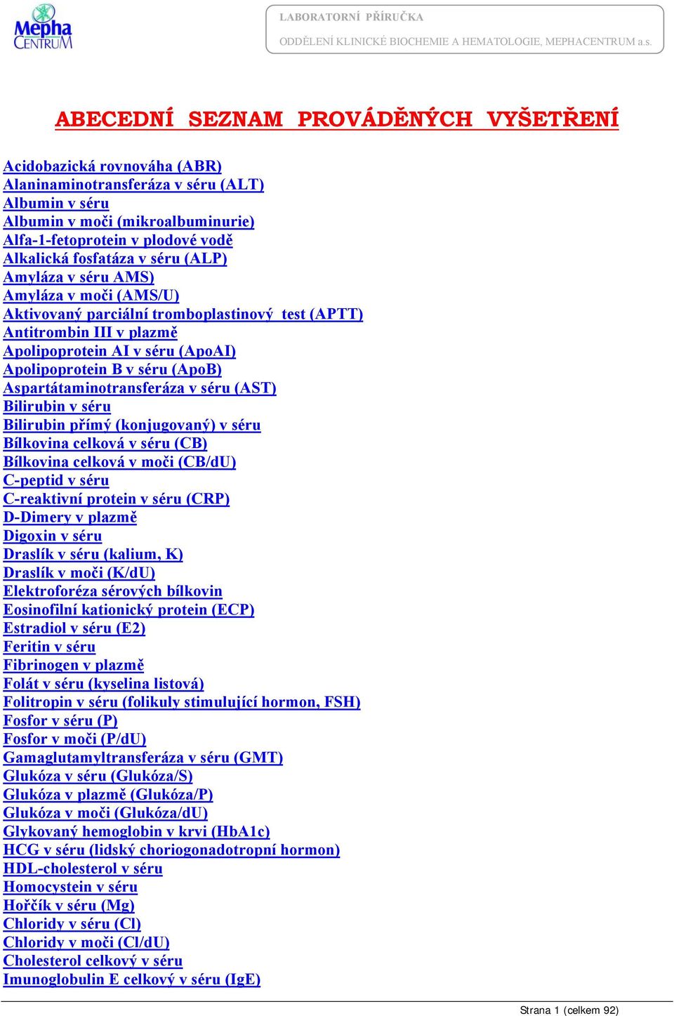 (ApoB) Aspartátaminotransferáza v séru (AST) Bilirubin v séru Bilirubin přímý (konjugovaný) v séru Bílkovina celková v séru (CB) Bílkovina celková v moči (CB/dU) C-peptid v séru C-reaktivní protein v