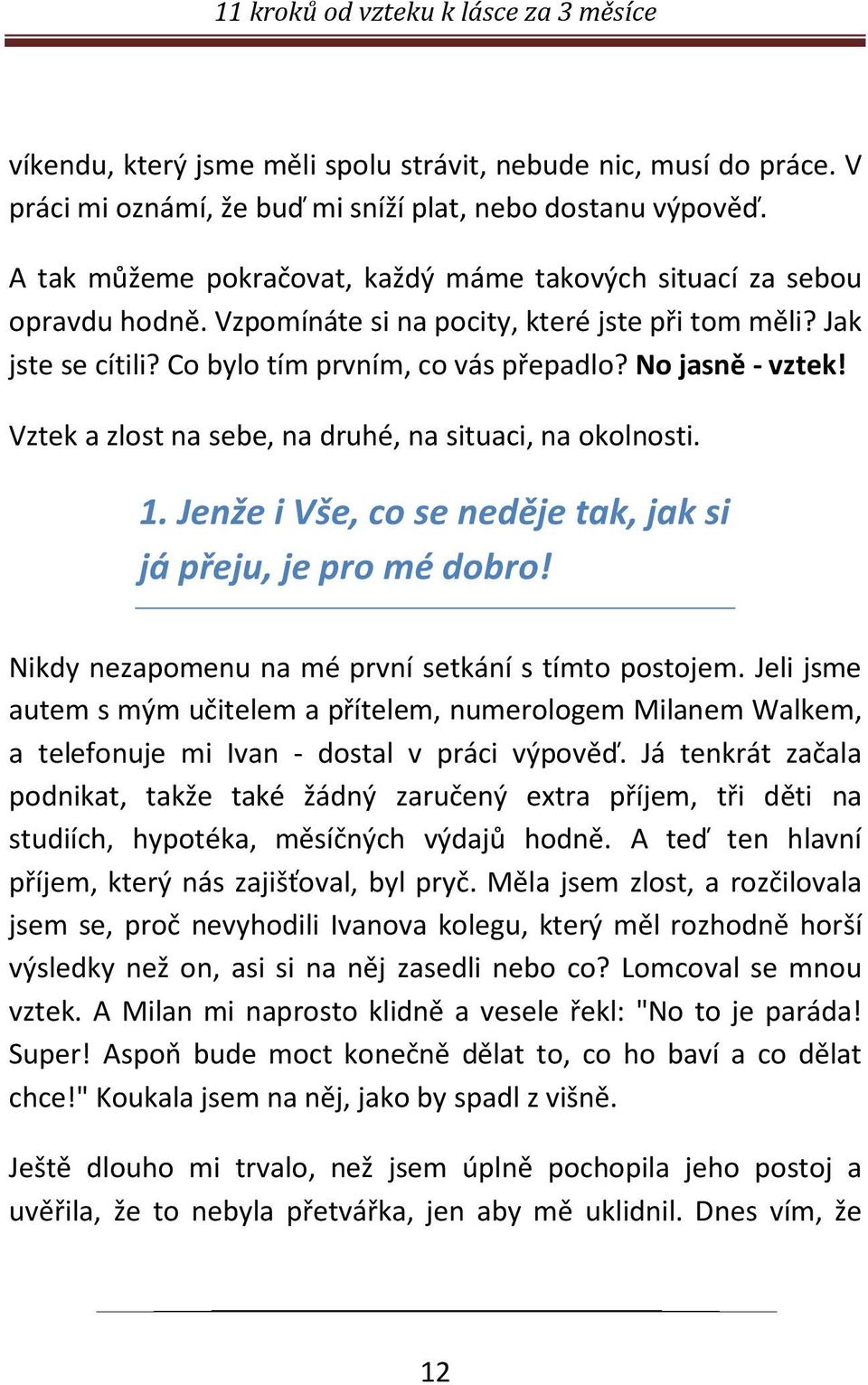 No jasně - vztek! Vztek a zlost na sebe, na druhé, na situaci, na okolnosti. 1. Jenže i Vše, co se neděje tak, jak si já přeju, je pro mé dobro! Nikdy nezapomenu na mé první setkání s tímto postojem.