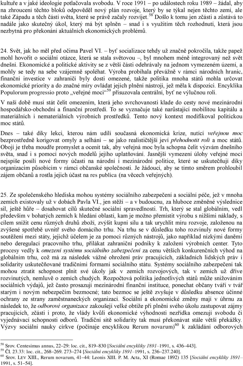 rozvíjet. 58 Došlo k tomu jen zčásti a zůstává to nadále jako skutečný úkol, který má být splněn snad i s využitím těch rozhodnutí, která jsou nezbytná pro překonání aktuálních ekonomických problémů.