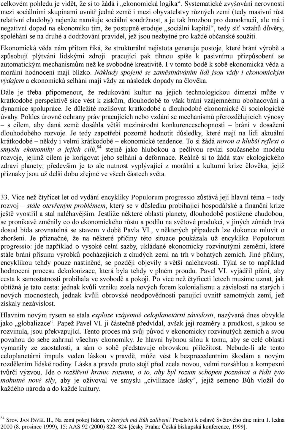 hrozbou pro demokracii, ale má i negativní dopad na ekonomiku tím, že postupně eroduje sociální kapitál, tedy síť vztahů důvěry, spoléhání se na druhé a dodržování pravidel, jež jsou nezbytné pro