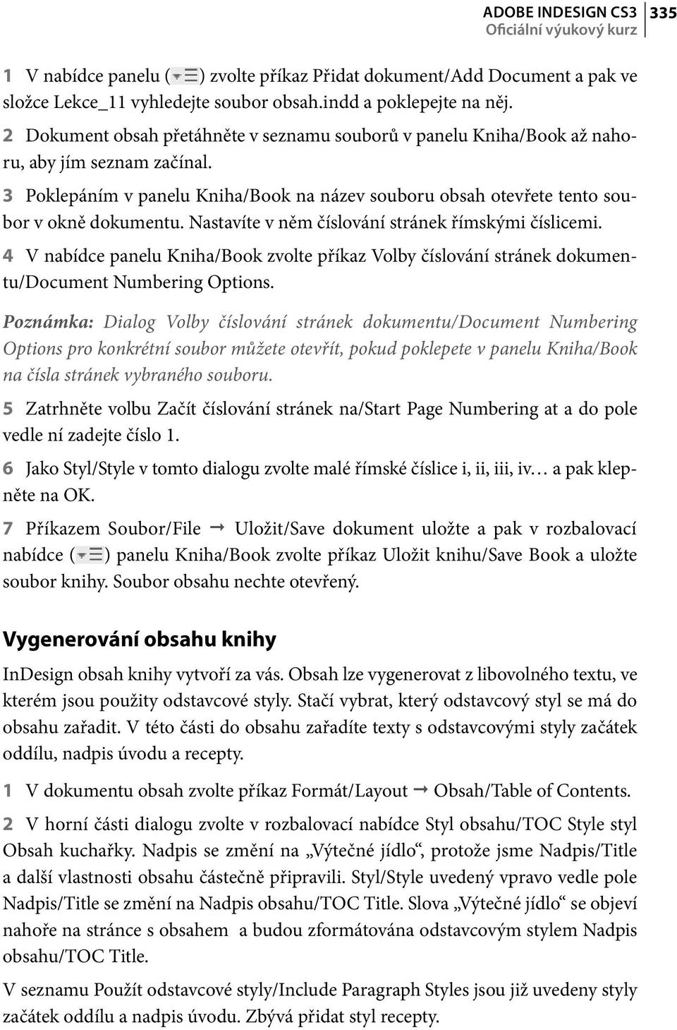 Nastavíte v něm číslování stránek římskými číslicemi. 4 V nabídce panelu Kniha/Book zvolte příkaz Volby číslování stránek dokumentu/document Numbering Options.