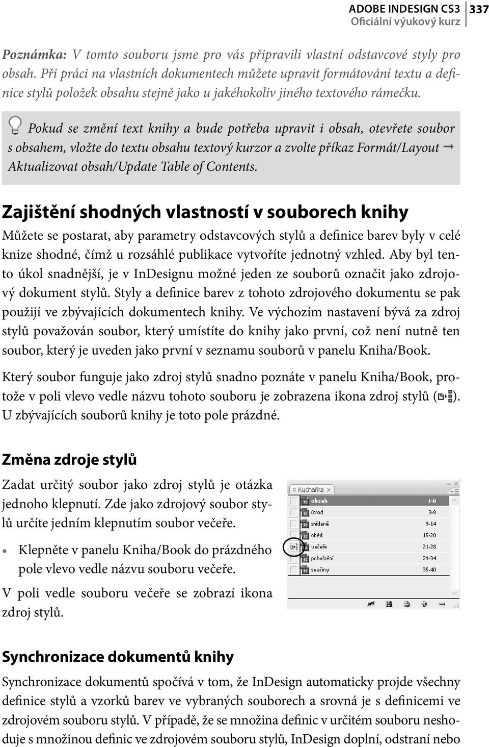 Pokud se změní text knihy a bude potřeba upravit i obsah, otevřete soubor s obsahem, vložte do textu obsahu textový kurzor a zvolte příkaz Formát/Layout Aktualizovat obsah/update Table of Contents.