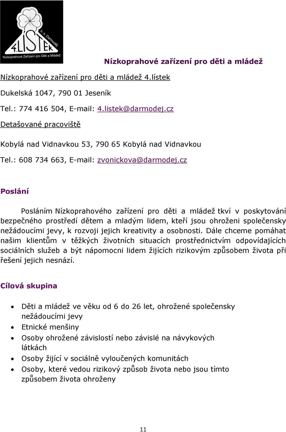 cz Poslání Posláním Nízkoprahového zařízení pro děti a mládež tkví v poskytování bezpečného prostředí dětem a mladým lidem, kteří jsou ohroženi společensky nežádoucími jevy, k rozvoji jejich