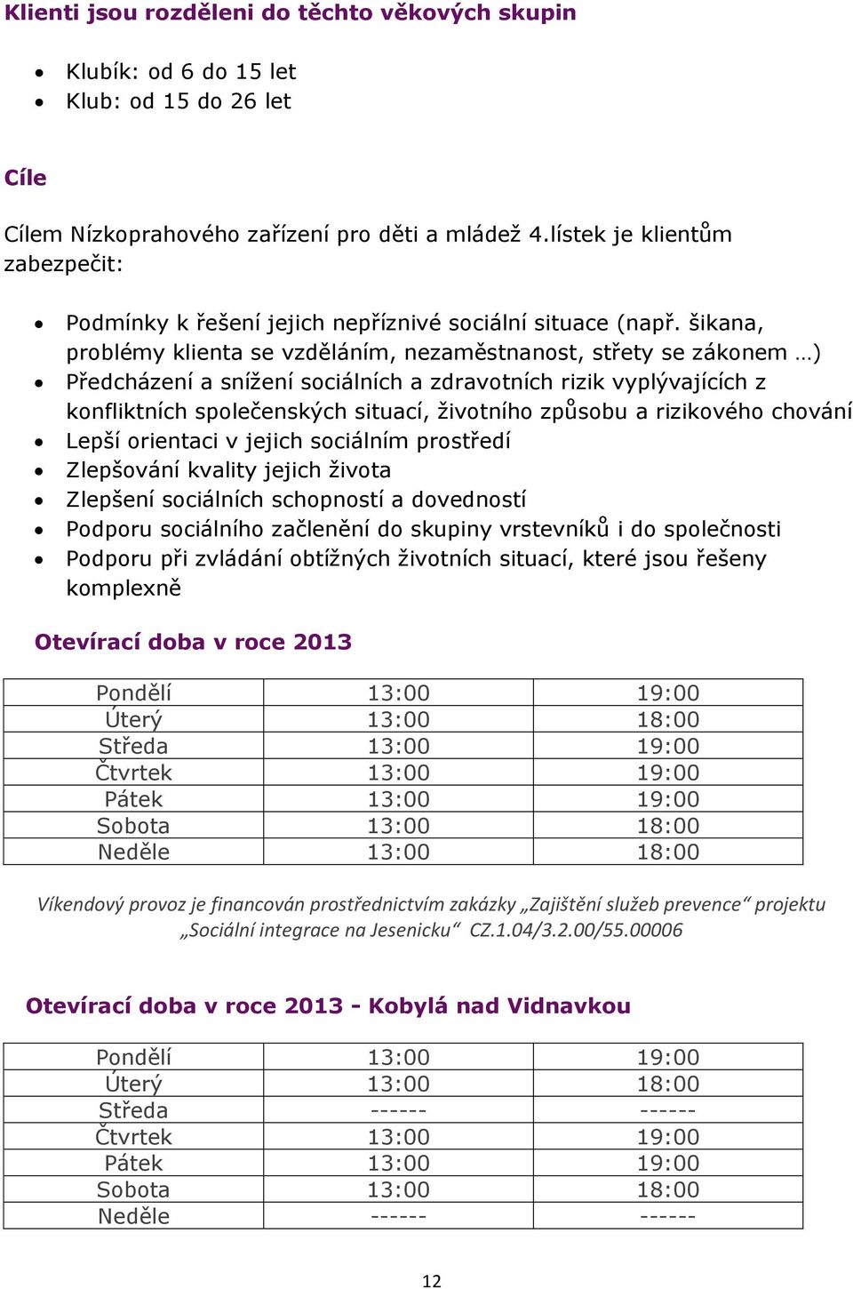 šikana, problémy klienta se vzděláním, nezaměstnanost, střety se zákonem ) Předcházení a snížení sociálních a zdravotních rizik vyplývajících z konfliktních společenských situací, životního způsobu a