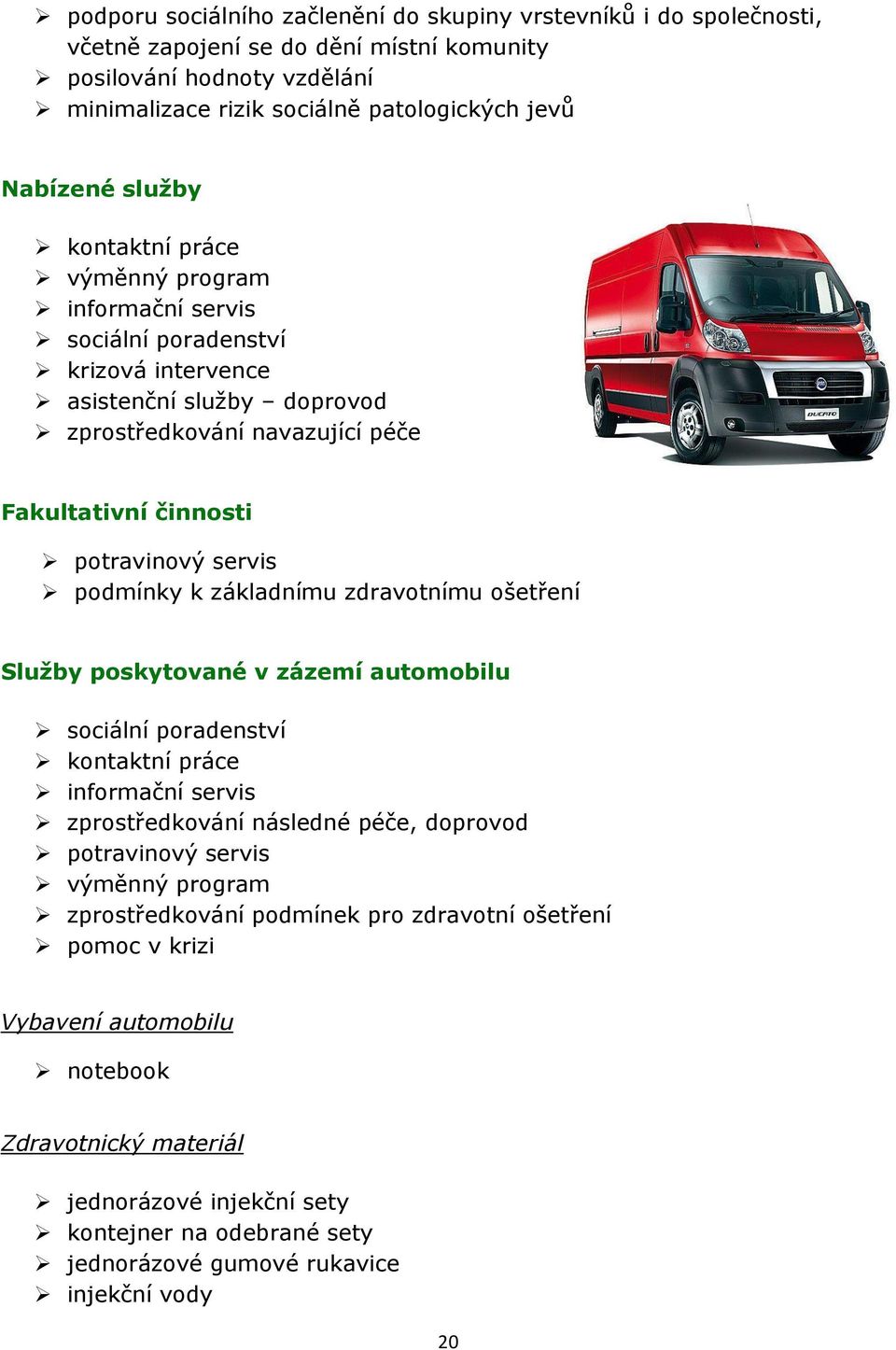 podmínky k základnímu zdravotnímu ošetření Služby poskytované v zázemí automobilu sociální poradenství kontaktní práce informační servis zprostředkování následné péče, doprovod potravinový servis