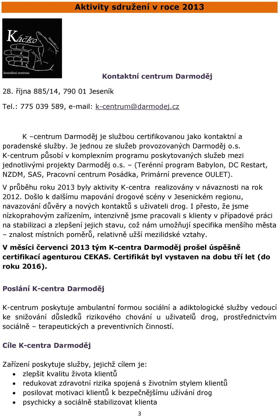 s. (Terénní program Babylon, DC Restart, NZDM, SAS, Pracovní centrum Posádka, Primární prevence OULET). V průběhu roku 2013 byly aktivity K-centra realizovány v návaznosti na rok 2012.