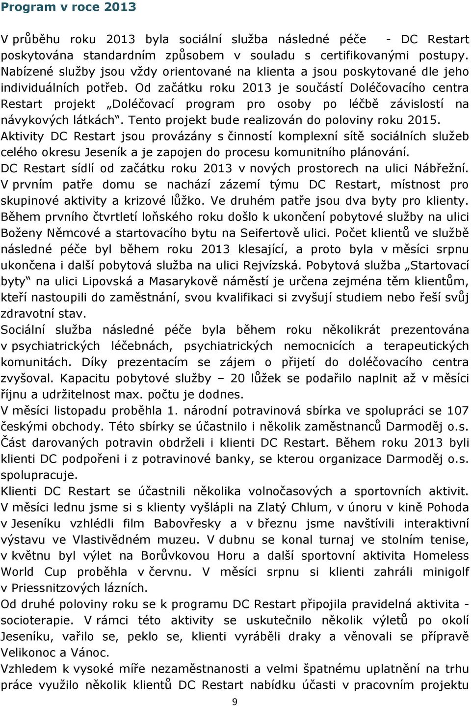 Od začátku roku 2013 je součástí Doléčovacího centra Restart projekt Doléčovací program pro osoby po léčbě závislostí na návykových látkách. Tento projekt bude realizován do poloviny roku 2015.